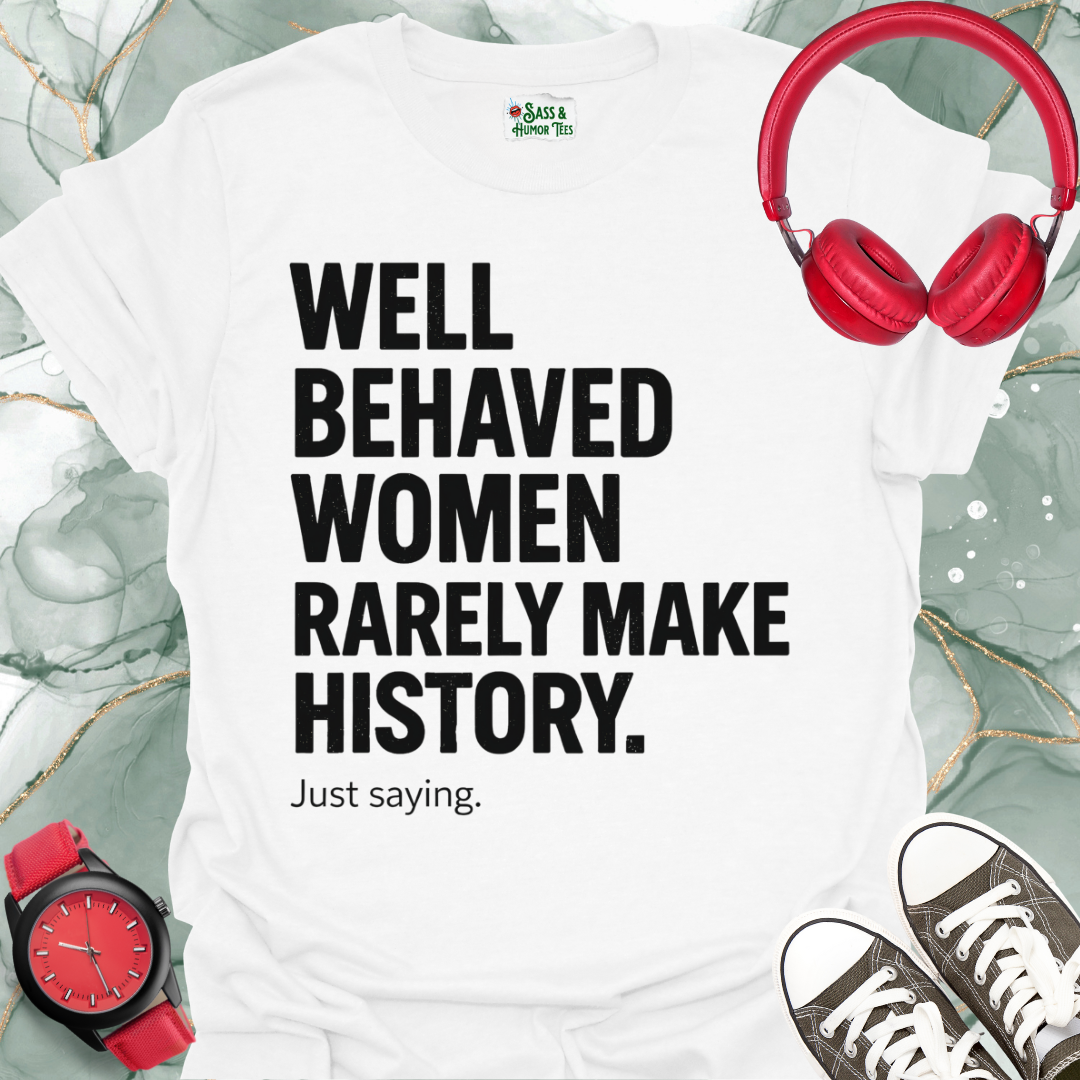 Well-Behaved Women Rarely Make History Feminist Quote Tee