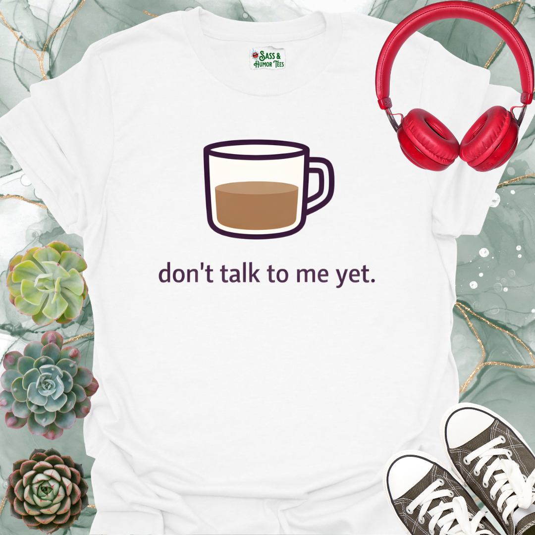Don't Talk to Me Yet T-Shirt