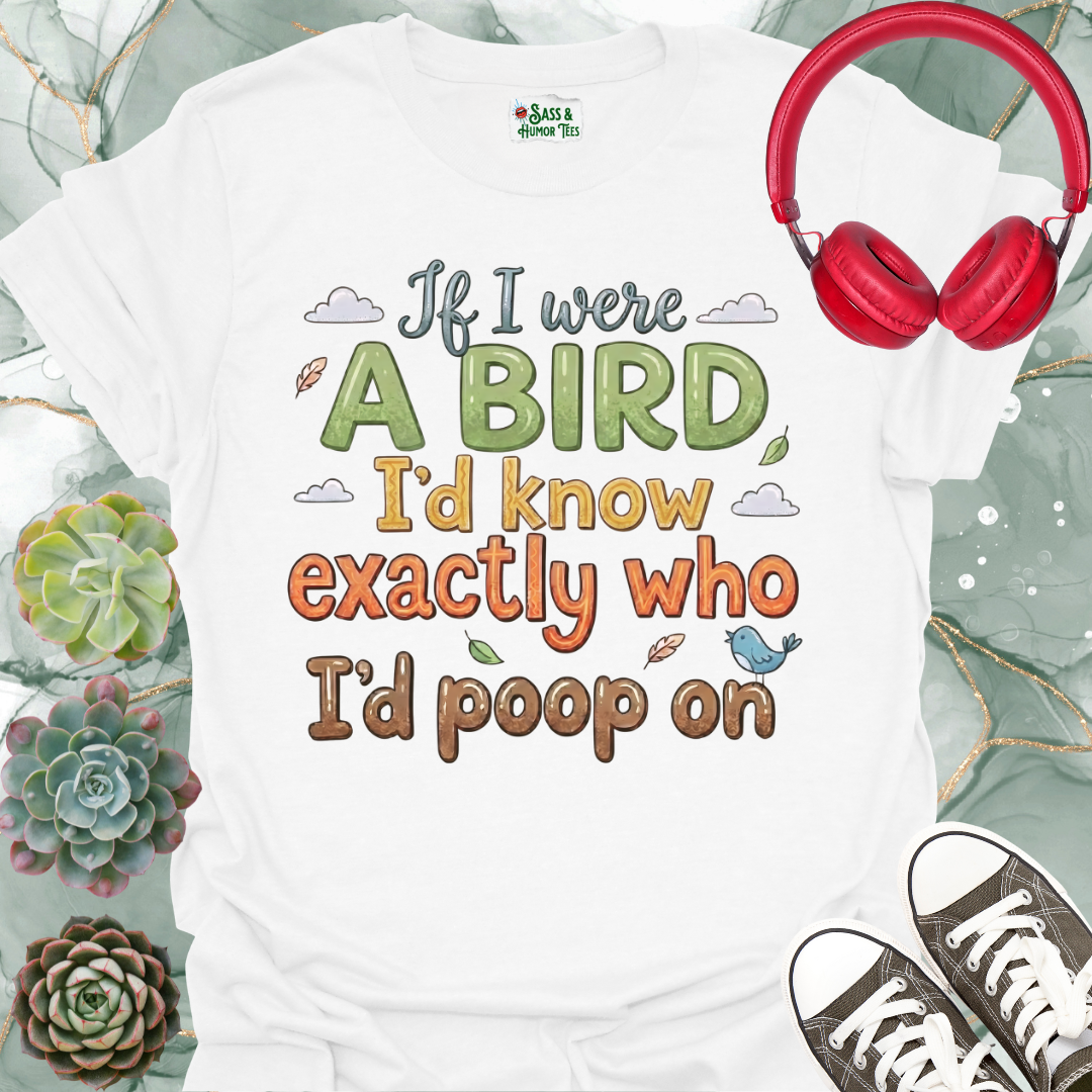 If I were a bird, I’d know exactly who I’d poop on Unisex Tee