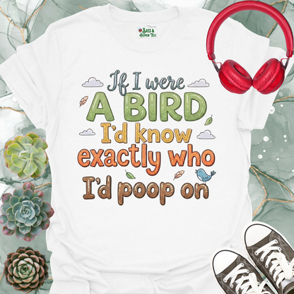 If I were a bird, I’d know exactly who I’d poop on Unisex Tee